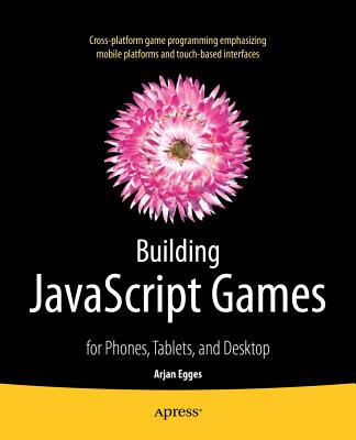 Building JavaScript Games: for Phones, Tablets, and Desktop - Egges, Arjan