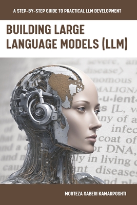 Building Large Language Models (LLM): A Step-by-Step Guide to Practical LLM Development - Saberikamarposhti, Morteza