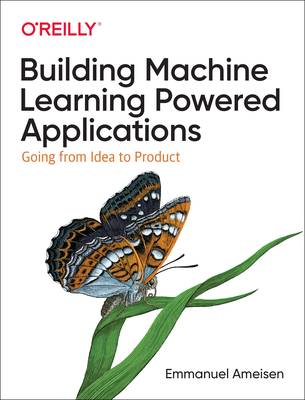 Building Machine Learning Powered Applications: Going from Idea to Product - Ameisen, Emmanuel