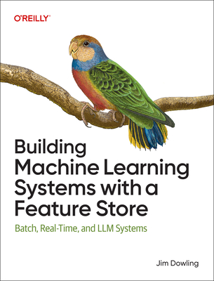 Building Machine Learning Systems with a Feature Store: Batch, Real-Time, and LLM Systems - Dowling, Jim