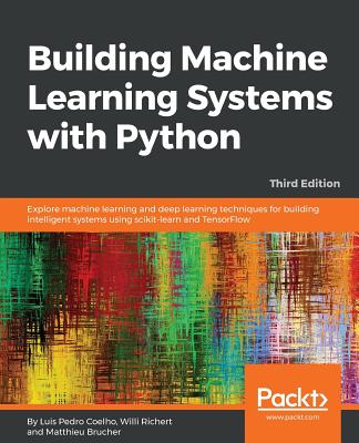 Building Machine Learning Systems with Python: Explore machine learning and deep learning techniques for building intelligent systems using scikit-learn and TensorFlow - Pedro Coelho, Luis, and Brucher, Matthieu