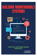 Building Maintainable Systems: Practical Software Design Principles