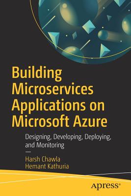 Building Microservices Applications on Microsoft Azure: Designing, Developing, Deploying, and Monitoring - Chawla, Harsh, and Kathuria, Hemant