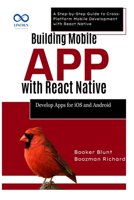 Building Mobile Apps with React Native: Develop Apps for iOS and Android: A Step-by-Step Guide to Cross-Platform Mobile Development with React Native - Blunt, Booker, and Richard, Boozman