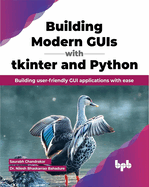 Building Modern GUIs with Tkinter and Python: Building User-Friendly GUI Applications with Ease