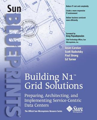 Building N1 Grid Solutions: Preparing, Architecting, and Implementing Service-Centric Data Centers - Carolan, Jason, and Radeztsky, Scott, and Strong, Paul