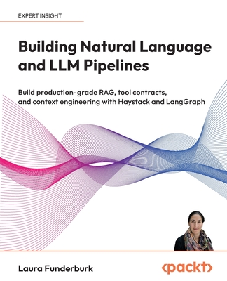 Building Natural Language and LLM Pipelines: Build production-grade RAG, tool contracts, and context engineering with Haystack and LangGraph - Funderburk, Laura