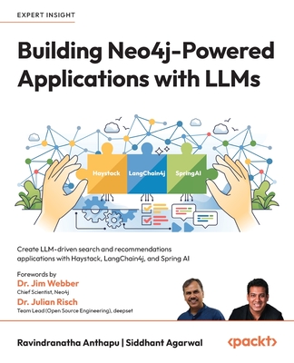 Building Neo4j-Powered Applications with LLMs: Create LLM-driven search and recommendations applications with Haystack, LangChain4j, and Spring AI - Anthapu, Ravindranatha, and Agarwal, Siddhant, and Webber, Dr. Jim (Foreword by)