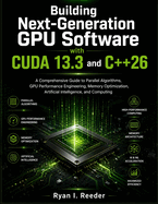 Building Next-Generation GPU Software with CUDA 13.3 and C++26: A Comprehensive Guide to Parallel Algorithms, GPU Performance Engineering, Memory Optimization, Artificial Intelligence, and computing