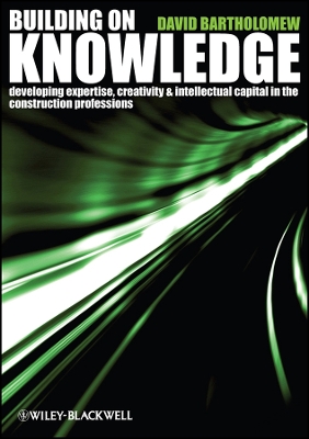 Building on Knowledge: Developing Expertise, Creativity and Intellectual Capital in the Construction Professions - Bartholomew, David