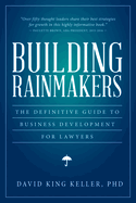 Building Rainmakers: The Definitive Guide to Business Development for Lawyers