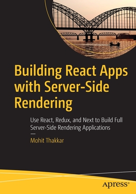 Building React Apps with Server-Side Rendering: Use React, Redux, and Next to Build Full Server-Side Rendering Applications - Thakkar, Mohit