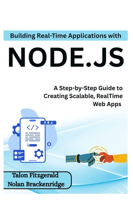 Building Real-Time Applications with Node.js: A Step-by-Step Guide to Creating Scalable, RealTime Web Apps - Brackenridge, Nolan, and Fitzgerald, Talon