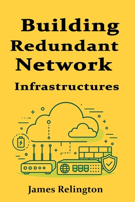 Building Redundant Network Infrastructures for Maximum Uptime - Relington, James