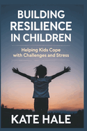 Building Resilience in Children: Helping Kids Cope with Challenges and Stress