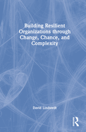 Building Resilient Organizations Through Change, Chance, and Complexity