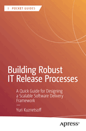 Building Robust IT Release Processes: A Quick Guide for Designing a Scalable Software Delivery Framework