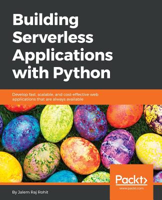 Building Serverless Applications with Python: Develop fast, scalable, and cost-effective web applications that are always available - Rohit, Jalem Raj