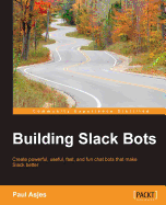 Building Slack Bots: Create powerful, useful, fast, and fun chat bots that make Slack better
