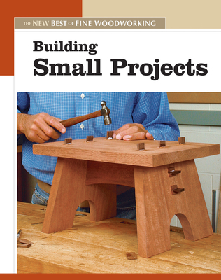 Building Small Projects - Fine Woodworking, Editors Of (Editor)
