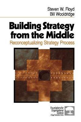 Building Strategy from the Middle: Reconceptualizing Strategy Process - Floyd, Steven W, and Wooldridge, Bill, Dr.