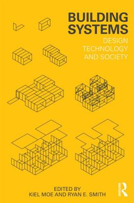 Building Systems: Design Technology and Society - Moe, Kiel (Editor), and Smith, Ryan E. (Editor)
