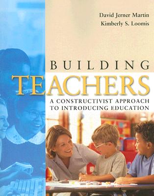 Building Teachers: A Constructivist Approach to Introducing Education - Martin, David Jerner, and Loomis, Kimberly S