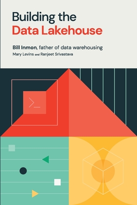 Building the Data Lakehouse - Inmon, Bill, and Levins, Mary, and Srivastava, Ranjeet