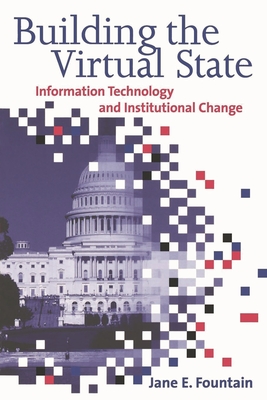 Building the Virtual State: Information Technology and Institutional Change - Fountain, Jane E