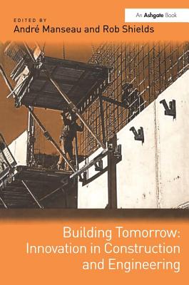 Building Tomorrow: Innovation in Construction and Engineering - Manseau, Andr�, and Shields, Rob (Editor)