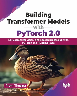 Building Transformer Models with Pytorch 2.0: Nlp, Computer Vision, and Speech Processing with Pytorch and Hugging Face - Timsina, Prem