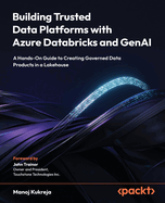 Building Trusted Data Platforms with Azure Databricks and GenAI: A Hands-On Guide to Creating Governed Data Products in a Lakehouse