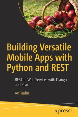 Building Versatile Mobile Apps with Python and Rest: Restful Web Services with Django and React - Yudin, Art