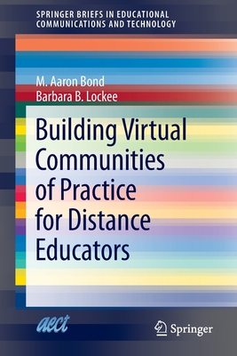 Building Virtual Communities of Practice for Distance Educators - Bond, M Aaron, and Lockee, Barbara B
