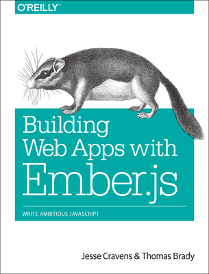 Building Web Apps with Ember.Js: Write Ambitious JavaScript - Cravens, Jesse, and Brady, Thomas Q