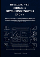Building Web Browser Rendering Engines in C++: A Hands-On Guide to Creating DOM Trees, CSS Engines, Layout Systems, Paint Pipelines, and High-Performance Browser Components