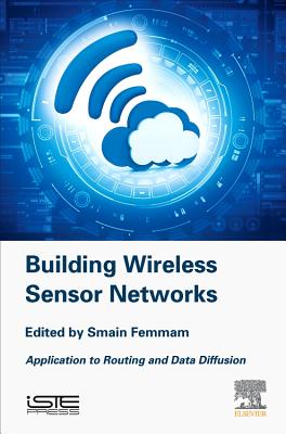 Building Wireless Sensor Networks: Application to Routing and Data Diffusion - Femmam, Smain (Editor)