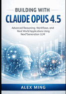 Building with Claude Opus 4.5: Advanced Reasoning, Workflows, and Real World Applications Using Next Generation LLM