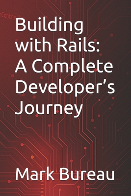 Building with Rails: A Complete Developer's Journey - Bureau, Mark R