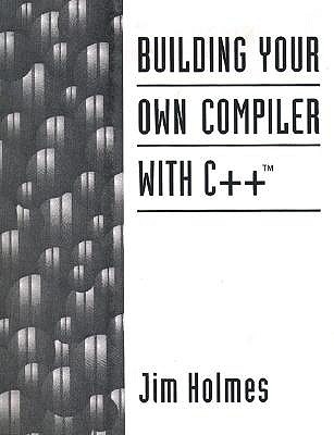 Building Your Own Compiler with C++ - Holmes, Jim, and Holmes, James