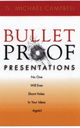 Bullet Proof Presentations: No One Will Ever Shoot Holes in Your Ideas Again!