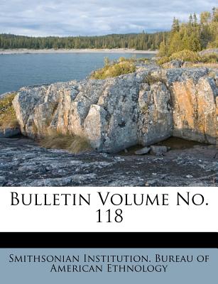 Bulletin Volume No. 118 - Smithsonian Institution Bureau of Ameri (Creator)