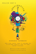 Bullion Grey's Imagination Workshop Notebook: Only Four Simple Ideas to Empower You to Be More Creative Than You Ever Though Possible!