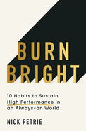 Burn Bright: 10 Habits to Sustain High Performance in an Always-On World