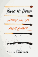 Burn It Down: Women Writing about Anger