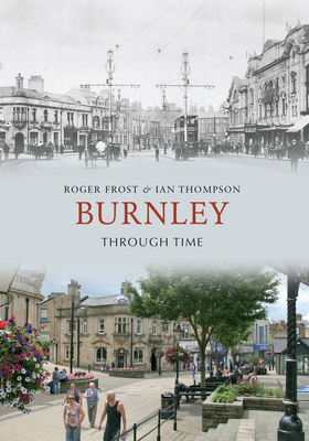 Burnley Through Time - Frost, Roger, and Thompson, Ian