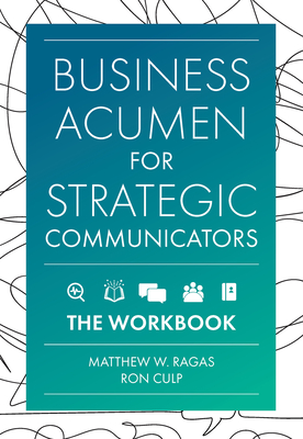 Business Acumen for Strategic Communicators: The Workbook - Ragas, Matthew W, and Culp, Ron