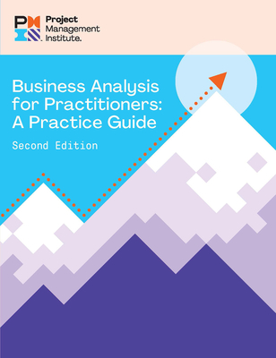 Business Analysis for Practitioners - Second Edition: A Practice Guide - Project Management Institute