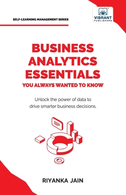 Business Analytics Essentials You Always Wanted to Know: Learn Data Analytics, Predictive Techniques, Visualization, and Tools for Effective Decision-Making - Jain, Riyanka, and Publishers