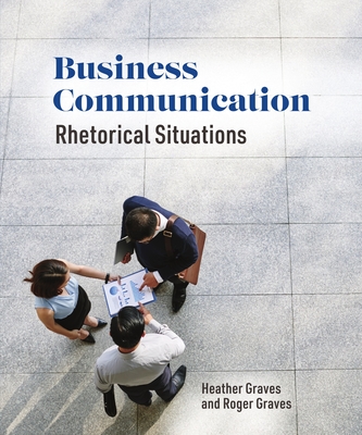 Business Communication: Rhetorical Situations - Graves, Heather, and Graves, Roger